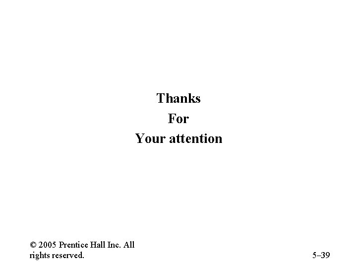 Thanks For Your attention © 2005 Prentice Hall Inc. All rights reserved. 5– 39