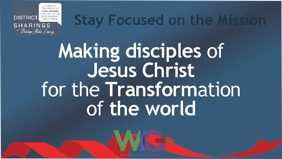 Stay Focused on the Mission Making disciples of Jesus Christ for the Transformation of