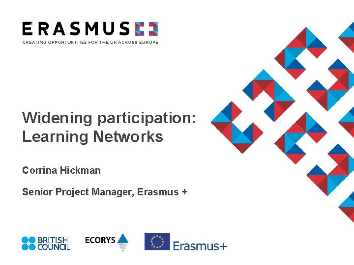 Widening participation: Learning Networks Corrina Hickman Senior Project Manager, Erasmus + 