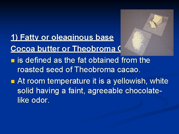 1) Fatty or oleaginous base Cocoa butter or Theobroma Oil n is defined as