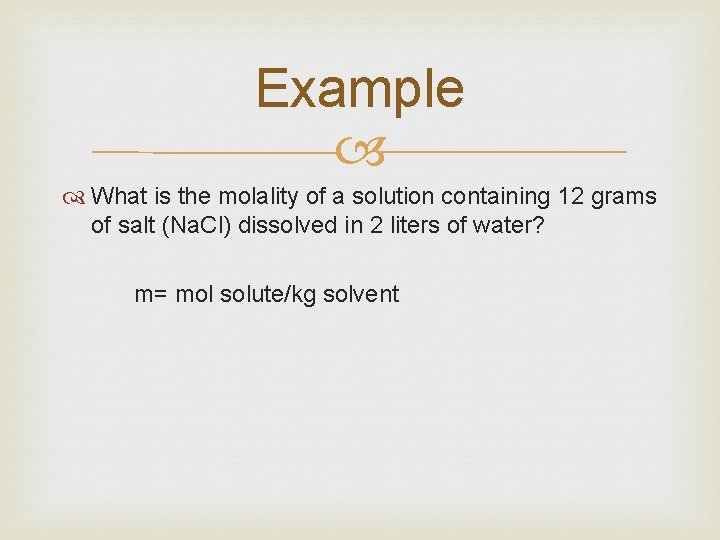 Example What is the molality of a solution containing 12 grams of salt (Na.