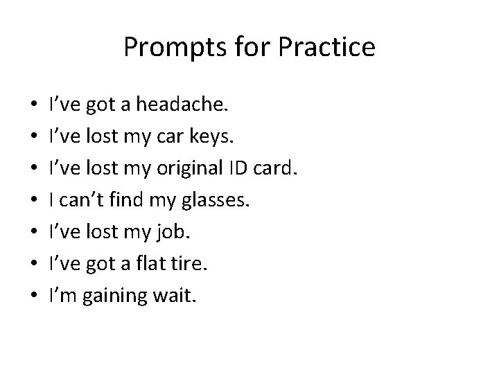 Prompts for Practice • • I’ve got a headache. I’ve lost my car keys.