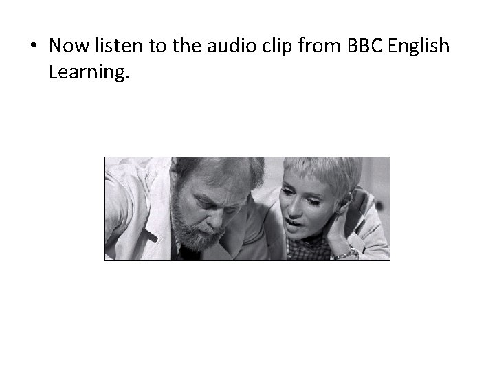  • Now listen to the audio clip from BBC English Learning. 