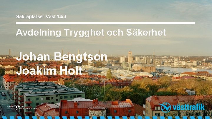 Säkraplatser Väst 14/3 Avdelning Trygghet och Säkerhet Johan Bengtson Joakim Holt 