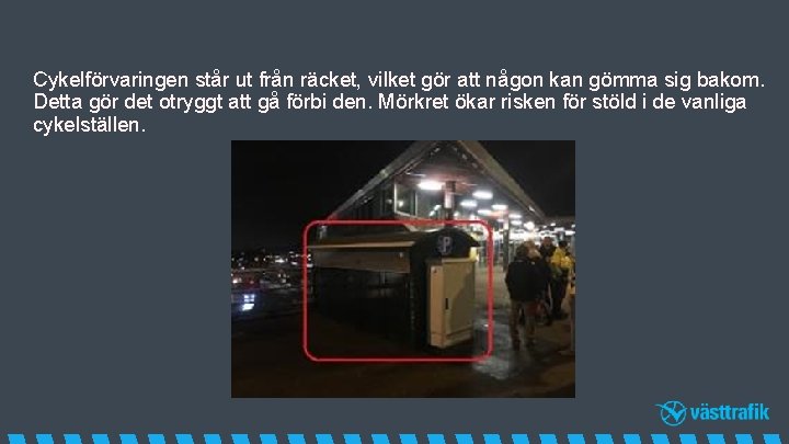 Cykelförvaringen står ut från räcket, vilket gör att någon kan gömma sig bakom. Detta