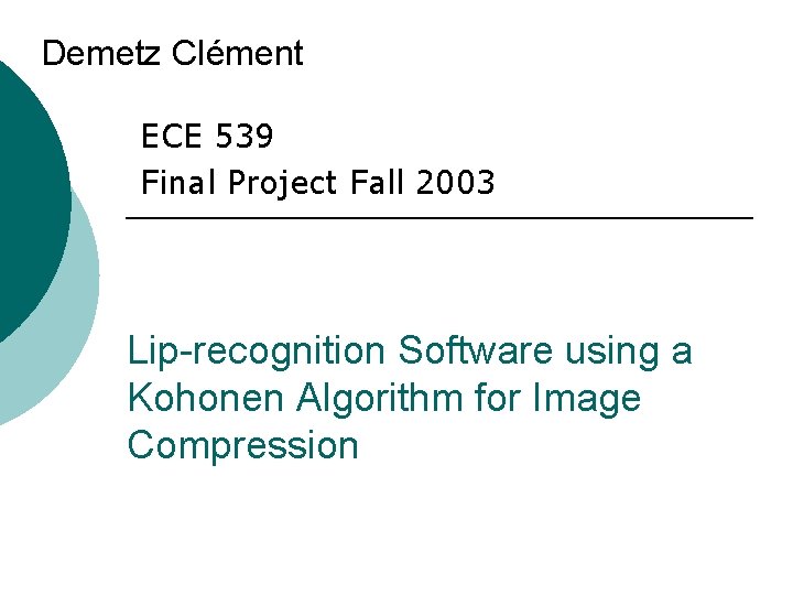 Demetz Clément ECE 539 Final Project Fall 2003 Lip-recognition Software using a Kohonen Algorithm