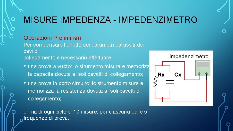 MISURE IMPEDENZA - IMPEDENZIMETRO Operazioni Preliminari Per compensare l’effetto dei parametri parassiti dei cavi