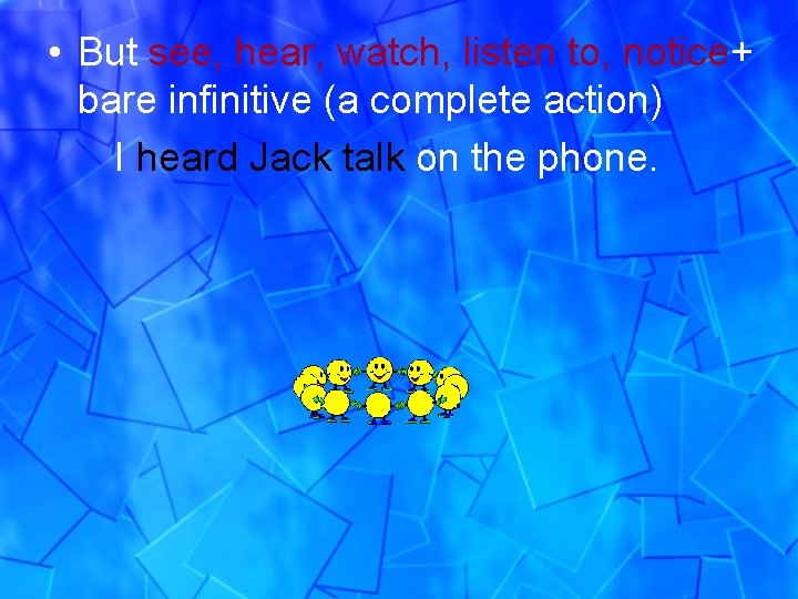  • But see, hear, watch, listen to, notice+ bare infinitive (a complete action)