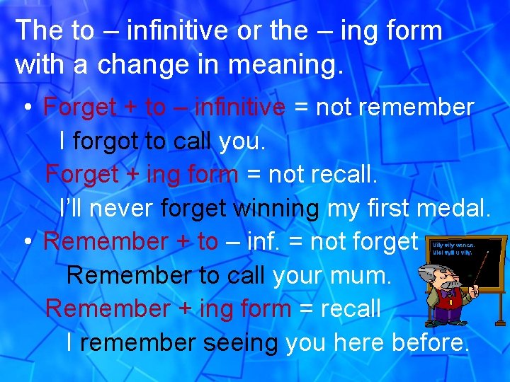 The to – infinitive or the – ing form with a change in meaning.