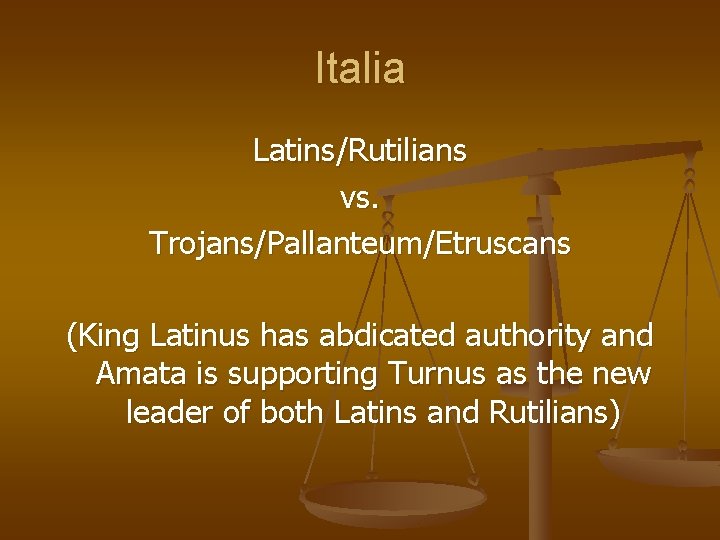 Italia Latins/Rutilians vs. Trojans/Pallanteum/Etruscans (King Latinus has abdicated authority and Amata is supporting Turnus Italia Latins/Rutilians vs. Trojans/Pallanteum/Etruscans (King Latinus has abdicated authority and Amata is supporting Turnus