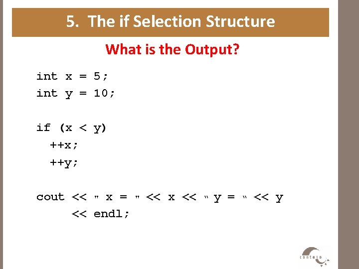 5. The if Selection Structure What is the Output? int x = 5; int