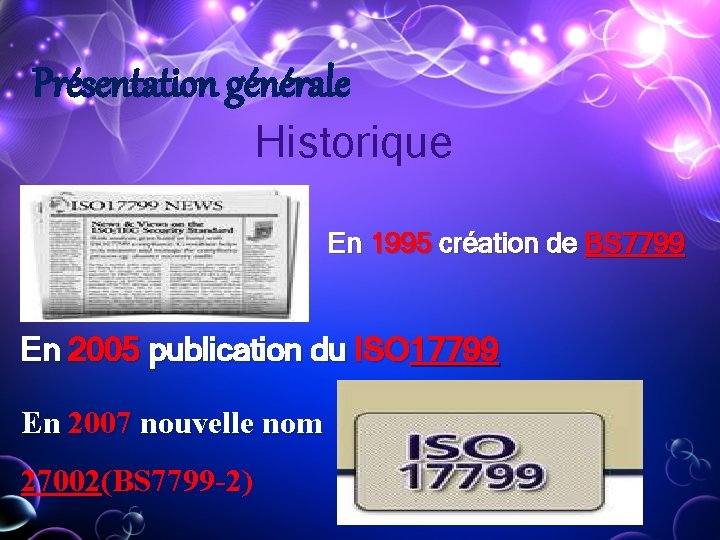 Présentation générale Historique En 1995 création de BS 7799 En 2005 publication du ISO Présentation générale Historique En 1995 création de BS 7799 En 2005 publication du ISO