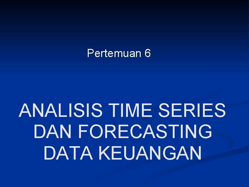 Pertemuan 6 ANALISIS TIME SERIES DAN FORECASTING DATA KEUANGAN 