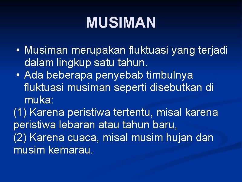 MUSIMAN • Musiman merupakan fluktuasi yang terjadi dalam lingkup satu tahun. • Ada beberapa