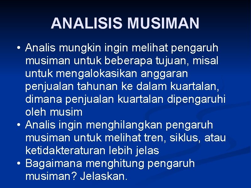 ANALISIS MUSIMAN • Analis mungkin ingin melihat pengaruh musiman untuk beberapa tujuan, misal untuk