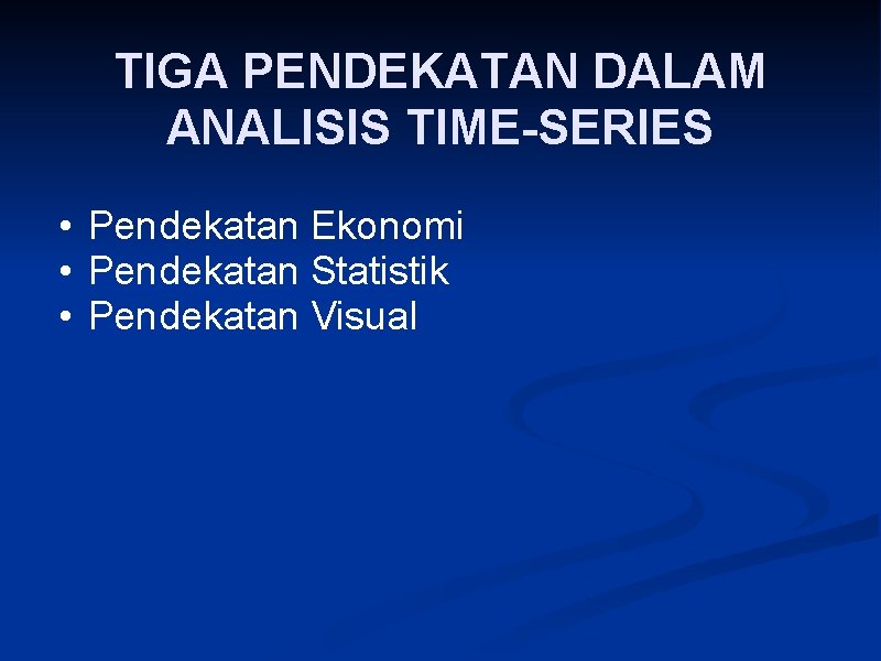 TIGA PENDEKATAN DALAM ANALISIS TIME-SERIES • Pendekatan Ekonomi • Pendekatan Statistik • Pendekatan Visual