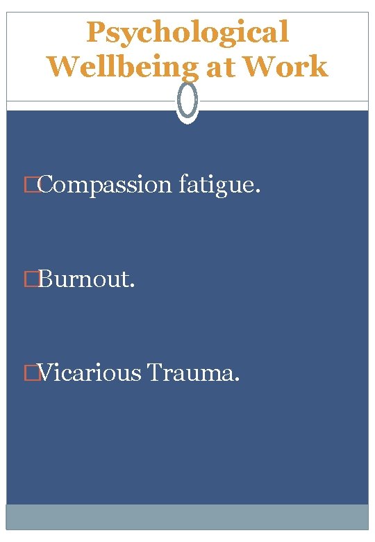 Psychological Wellbeing at Work �Compassion fatigue. �Burnout. �Vicarious Trauma. 