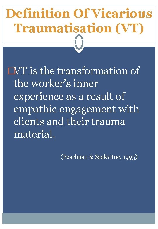 Definition Of Vicarious Traumatisation (VT) �VT is the transformation of the worker’s inner experience