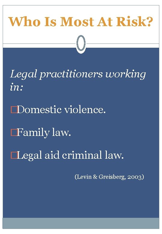 Who Is Most At Risk? Legal practitioners working in: �Domestic violence. �Family law. �Legal