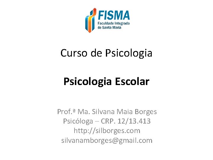 Curso de Psicologia Escolar Prof. ª Ma. Silvana Maia Borges Psicóloga – CRP. 12/13.