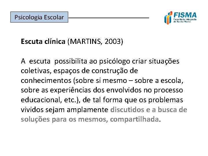 Psicologia Escolar ______________ Escuta clínica (MARTINS, 2003) A escuta possibilita ao psicólogo criar situações