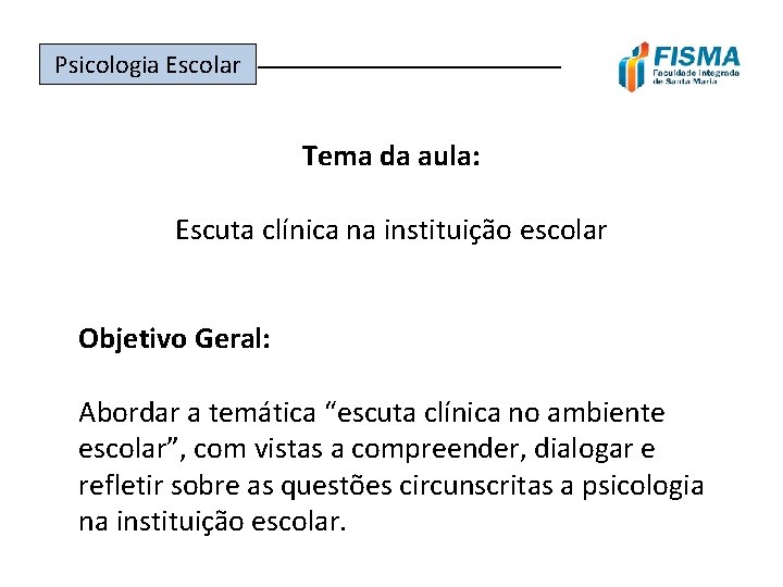 Psicologia Escolar ______________ Tema da aula: Escuta clínica na instituição escolar Objetivo Geral: Abordar