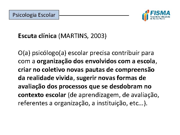 Psicologia Escolar ______________ Escuta clínica (MARTINS, 2003) O(a) psicólogo(a) escolar precisa contribuir para com