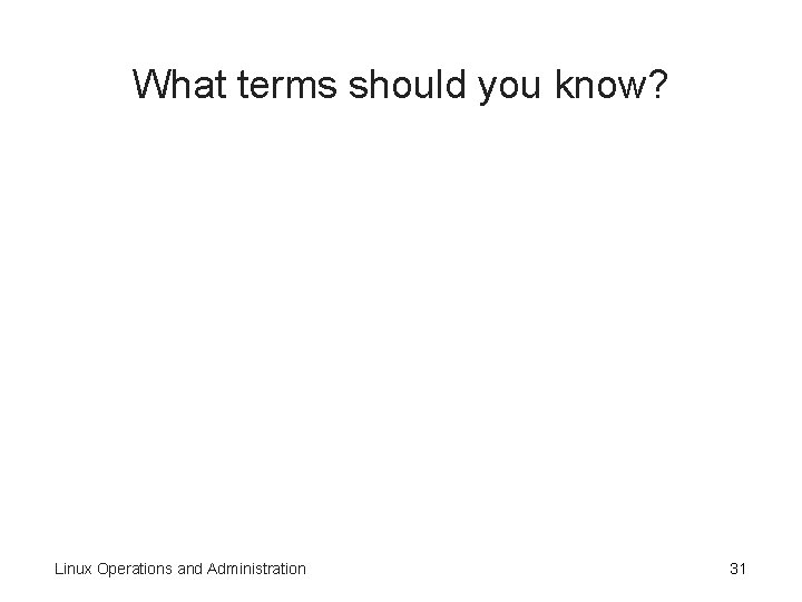 What terms should you know? Linux Operations and Administration 31 What terms should you know? Linux Operations and Administration 31