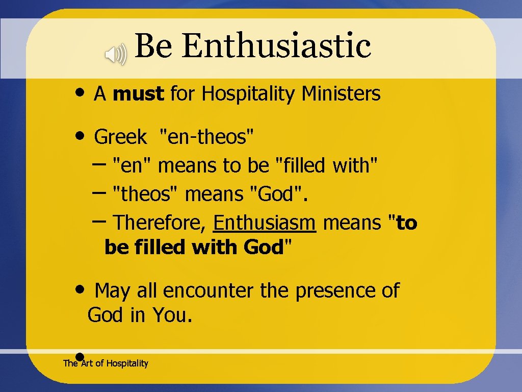 Be Enthusiastic • A must for Hospitality Ministers • Greek "en-theos" – "en" means