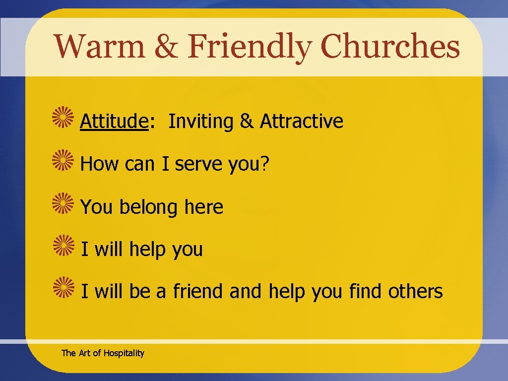 Warm & Friendly Churches Attitude: Inviting & Attractive How can I serve you? You