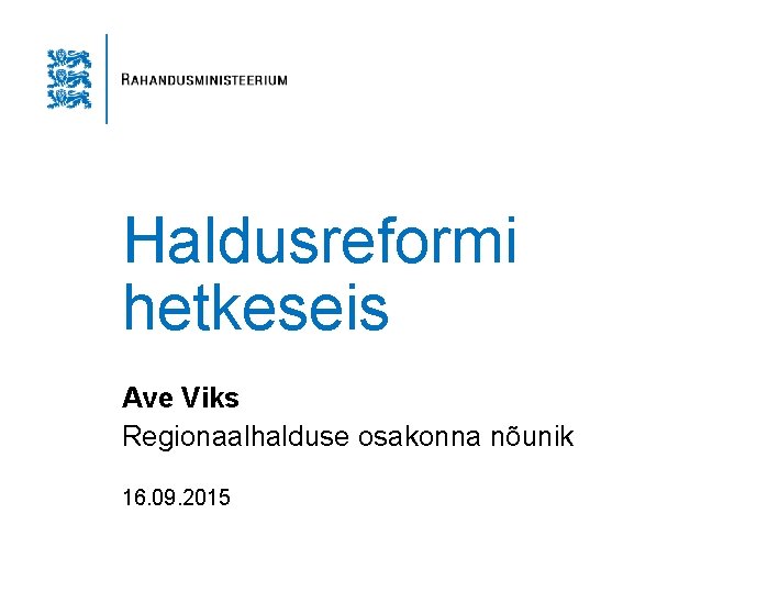 Haldusreformi hetkeseis Ave Viks Regionaalhalduse osakonna nõunik 16. 09. 2015 
