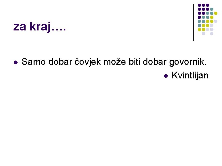 za kraj…. l Samo dobar čovjek može biti dobar govornik. l Kvintlijan 