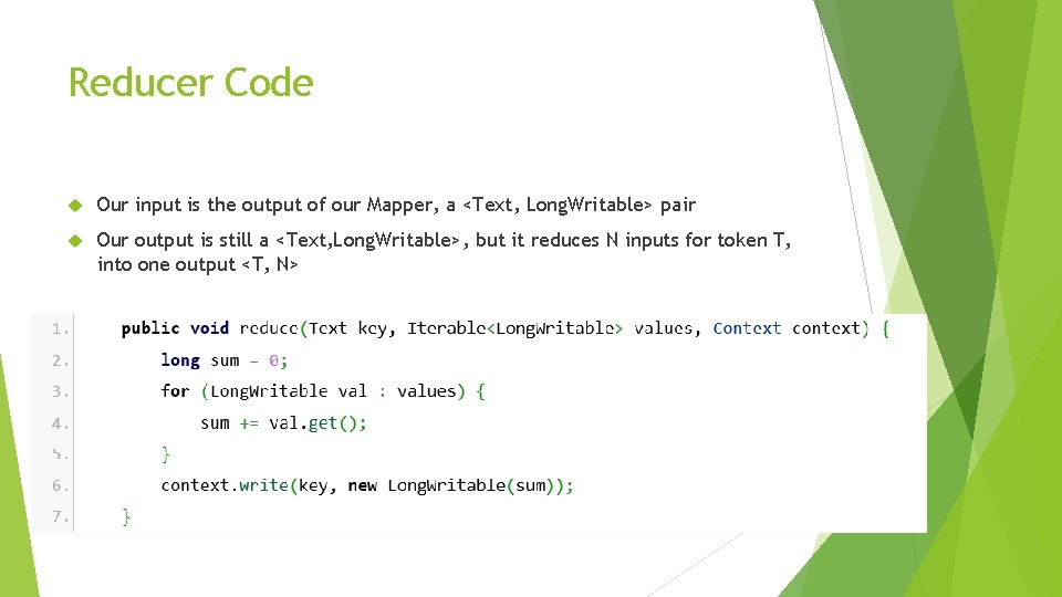 Reducer Code Our input is the output of our Mapper, a <Text, Long. Writable> Reducer Code Our input is the output of our Mapper, a <Text, Long. Writable>