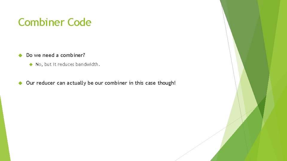 Combiner Code Do we need a combiner? No, but it reduces bandwidth. Our reducer Combiner Code Do we need a combiner? No, but it reduces bandwidth. Our reducer