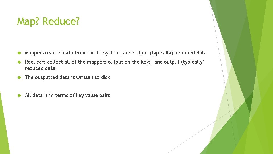 Map? Reduce? Mappers read in data from the filesystem, and output (typically) modified data Map? Reduce? Mappers read in data from the filesystem, and output (typically) modified data