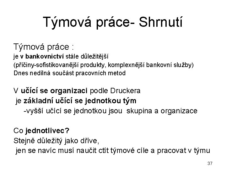 Týmová práce- Shrnutí Týmová práce : je v bankovnictví stále důležitější (příčiny-sofistikovanější produkty, komplexnější