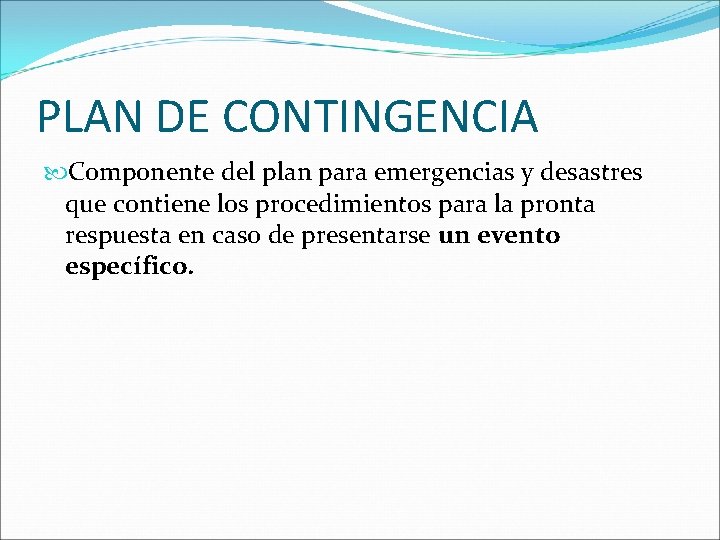 PLAN DE CONTINGENCIA Componente del plan para emergencias y desastres que contiene los procedimientos