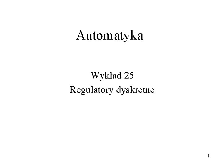 Automatyka Wykład 25 Regulatory dyskretne 1 