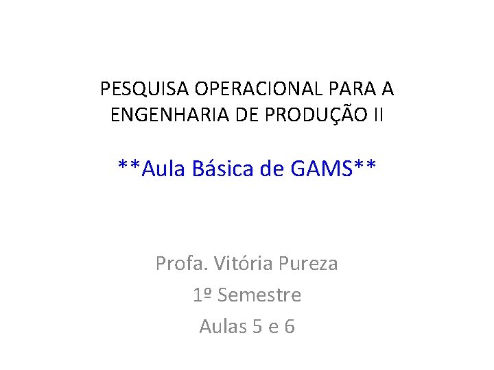 PESQUISA OPERACIONAL PARA A ENGENHARIA DE PRODUÇÃO II **Aula Básica de GAMS** Profa. Vitória