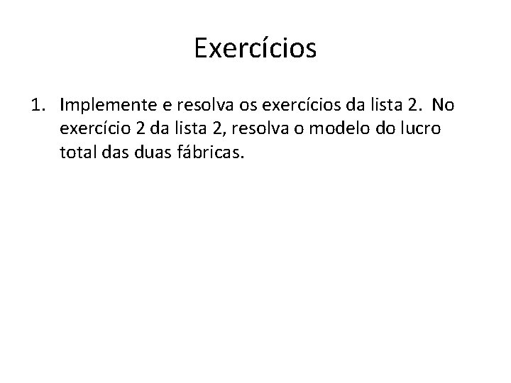 Exercícios 1. Implemente e resolva os exercícios da lista 2. No exercício 2 da