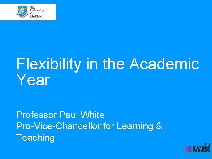 Flexibility in the Academic Year Professor Paul White Pro-Vice-Chancellor for Learning & Teaching 