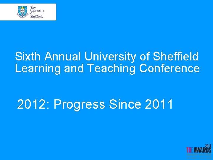 Sixth Annual University of Sheffield Learning and Teaching Conference 2012: Progress Since 2011 