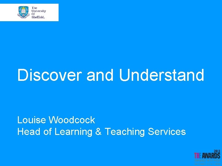 Discover and Understand Louise Woodcock Head of Learning & Teaching Services 