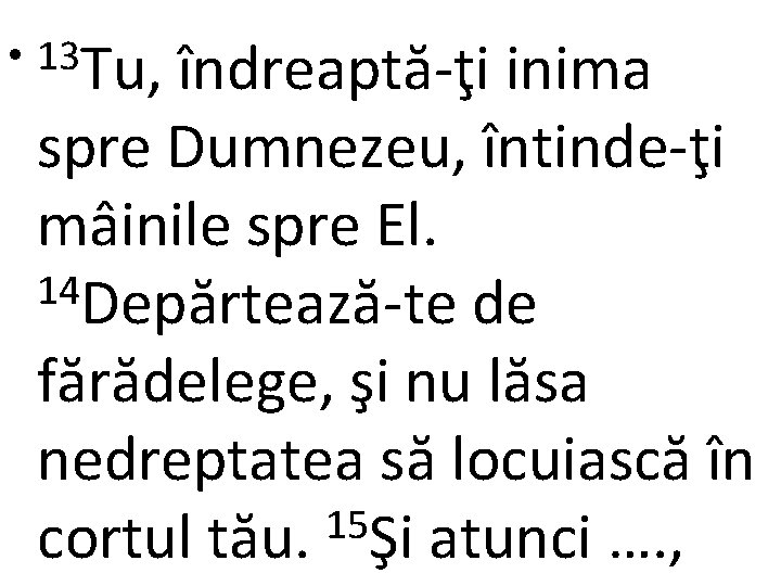  • 13 Tu, îndreaptă-ţi inima spre Dumnezeu, întinde-ţi mâinile spre El. 14 Depărtează-te