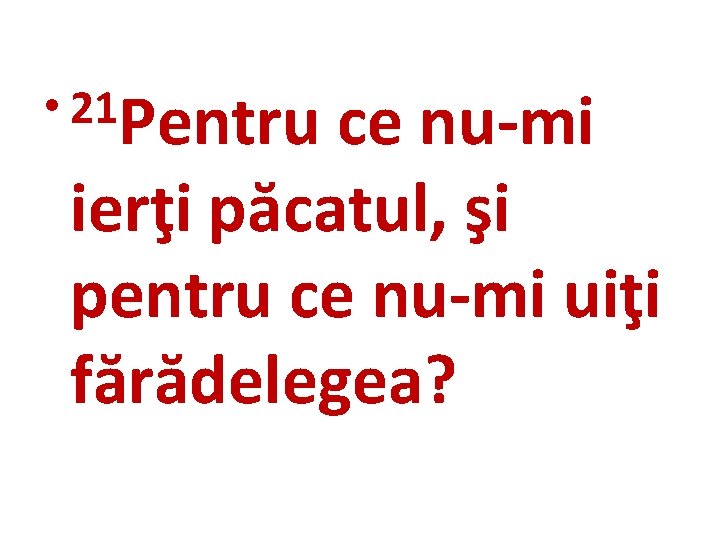  • 21 Pentru ce nu-mi ierţi păcatul, şi pentru ce nu-mi uiţi fărădelegea?