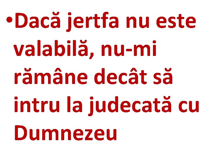  • Dacă jertfa nu este valabilă, nu-mi rămâne decât să intru la judecată