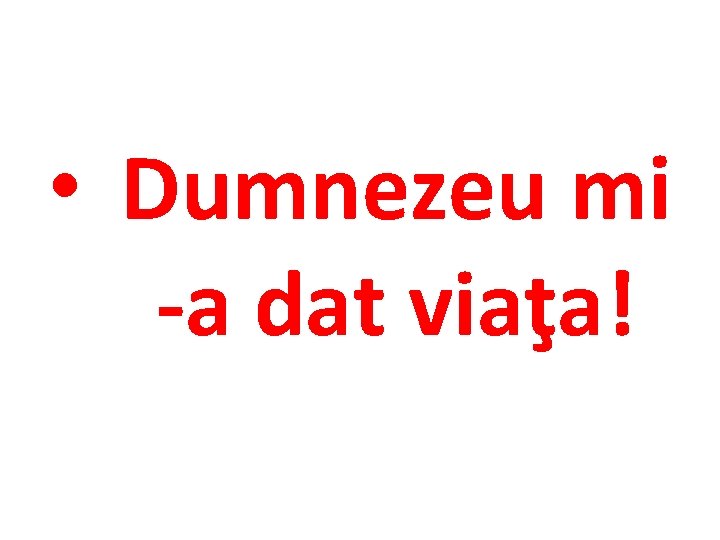  • Dumnezeu mi -a dat viaţa! 