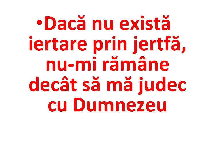  • Dacă nu există iertare prin jertfă, nu-mi rămâne decât să mă judec