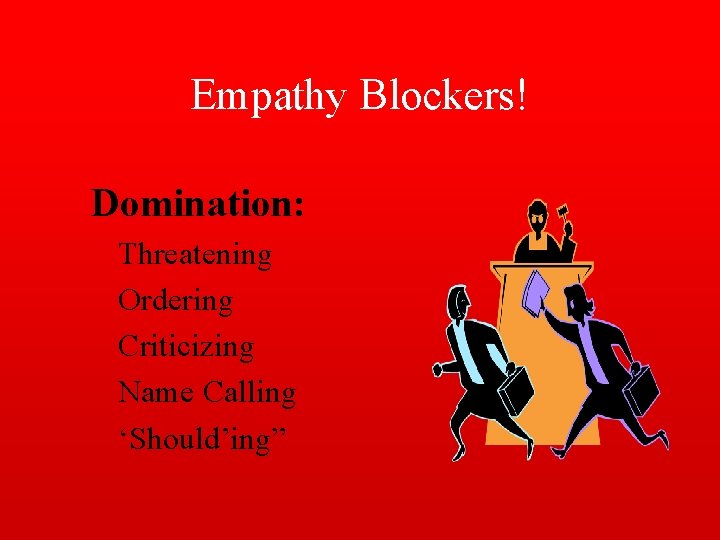 Empathy Blockers! Domination: Threatening Ordering Criticizing Name Calling ‘Should’ing” 