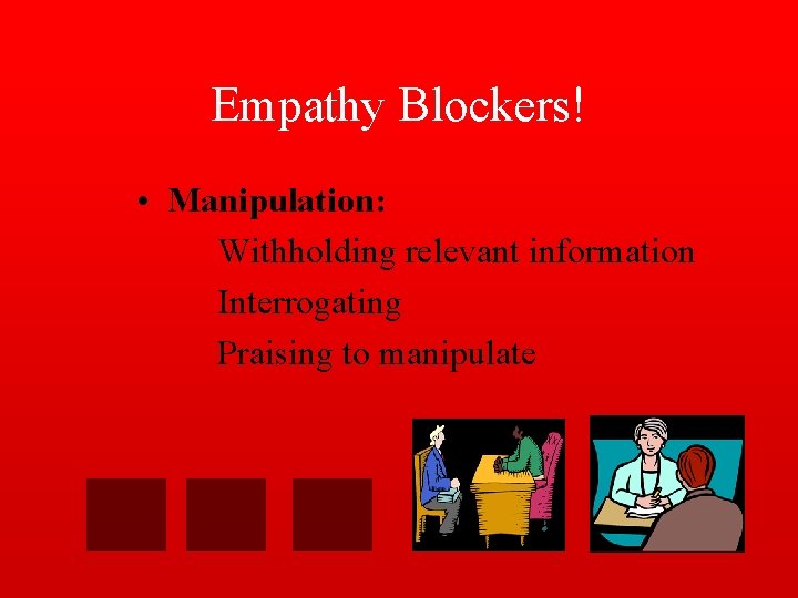 Empathy Blockers! • Manipulation: Withholding relevant information Interrogating Praising to manipulate 